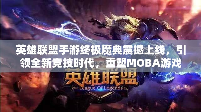 英雄联盟手游终极魔典震撼上线，引领全新竞技时代，重塑MOBA游戏格局