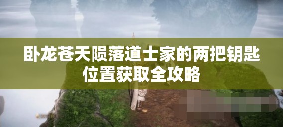 卧龙苍天陨落道士家的两把钥匙位置获取全攻略