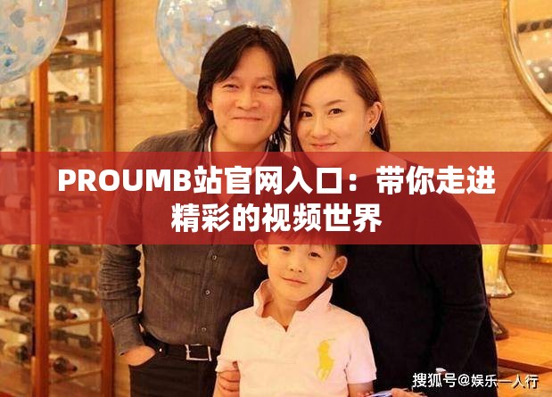 PROUMB站官网入口：带你走进精彩的视频世界