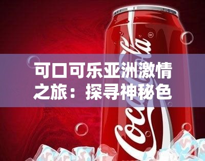 可口可乐亚洲激情之旅：探寻神秘色彩的奇妙冒险