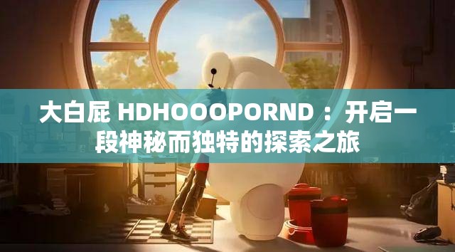 大白屁 HDHOOOPORND ：开启一段神秘而独特的探索之旅