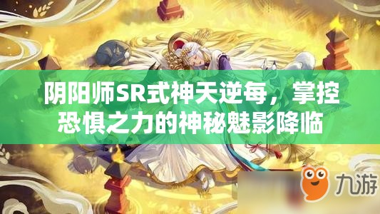 阴阳师SR式神天逆每，掌控恐惧之力的神秘魅影降临