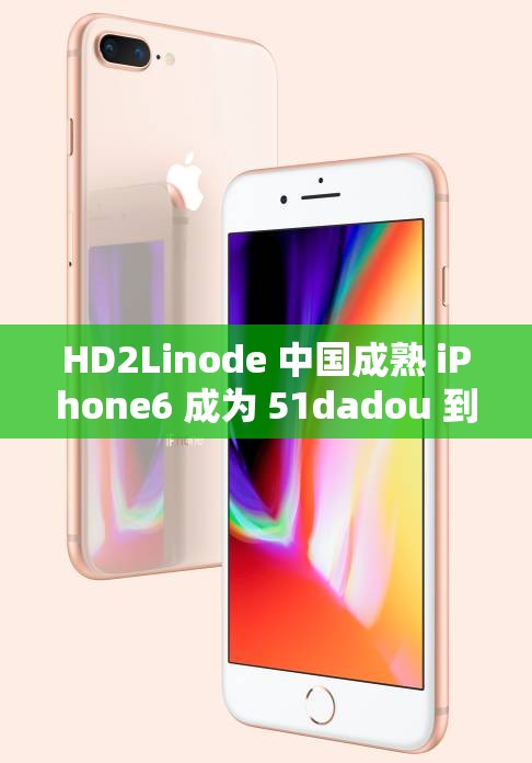 HD2Linode 中国成熟 iPhone6 成为 51dadou 到底意味着什么