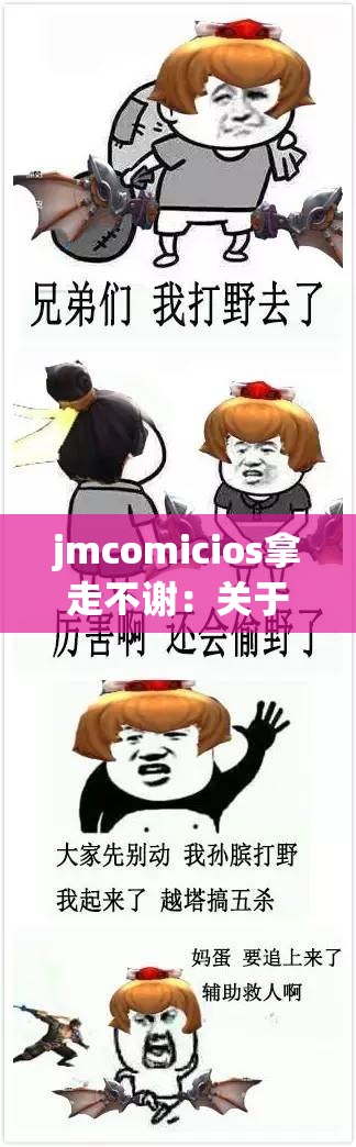 jmcomicios拿走不谢：关于它你可能不知道的一些事