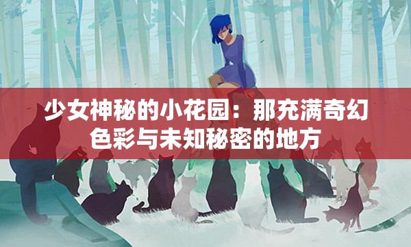 少女神秘的小花园：那充满奇幻色彩与未知秘密的地方