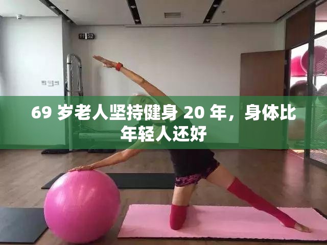 69 岁老人坚持健身 20 年，身体比年轻人还好