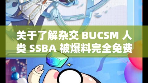 关于了解杂交 BUCSM 人类 SSBA 被爆料完全免费的相关内容