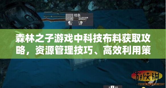 森林之子游戏中科技布料获取攻略，资源管理技巧、高效利用策略及避免浪费方法