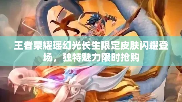 王者荣耀瑶幻光长生限定皮肤闪耀登场，独特魅力限时抢购