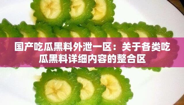 国产吃瓜黑料外泄一区：关于各类吃瓜黑料详细内容的整合区