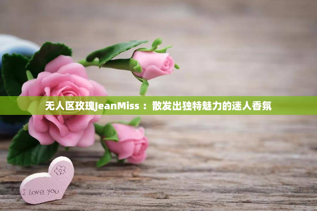 无人区玫瑰JeanMiss ：散发出独特魅力的迷人香氛