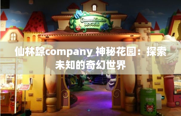 仙林踪company 神秘花园：探索未知的奇幻世界