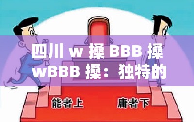 四川 w 搡 BBB 搡 wBBB 搡：独特的地域文化现象探讨