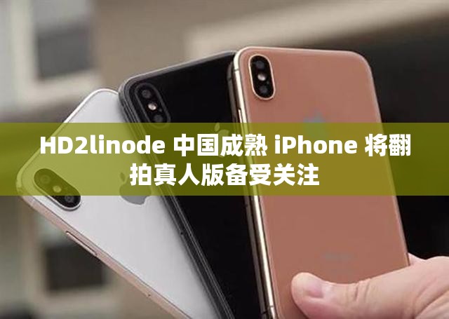 HD2linode 中国成熟 iPhone 将翻拍真人版备受关注