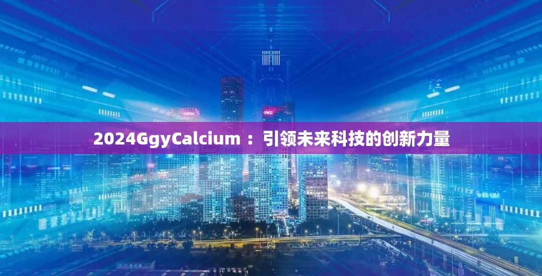 2024GgyCalcium ：引领未来科技的创新力量