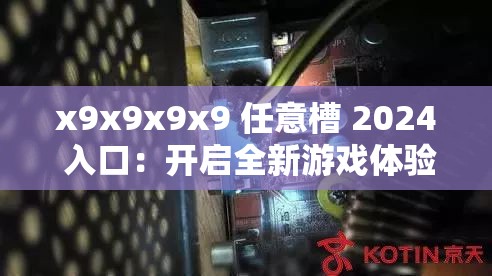 x9x9x9x9 任意槽 2024 入口：开启全新游戏体验之旅