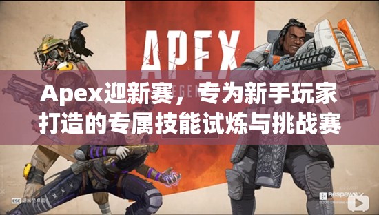 Apex迎新赛，专为新手玩家打造的专属技能试炼与挑战赛场