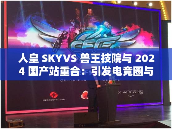 人皇 SKYVS 兽王技院与 2024 国产站重合：引发电竞圈与行业的巨大碰撞