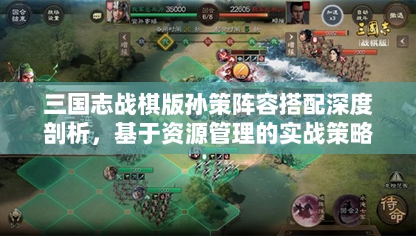 三国志战棋版孙策阵容搭配深度剖析，基于资源管理的实战策略解析