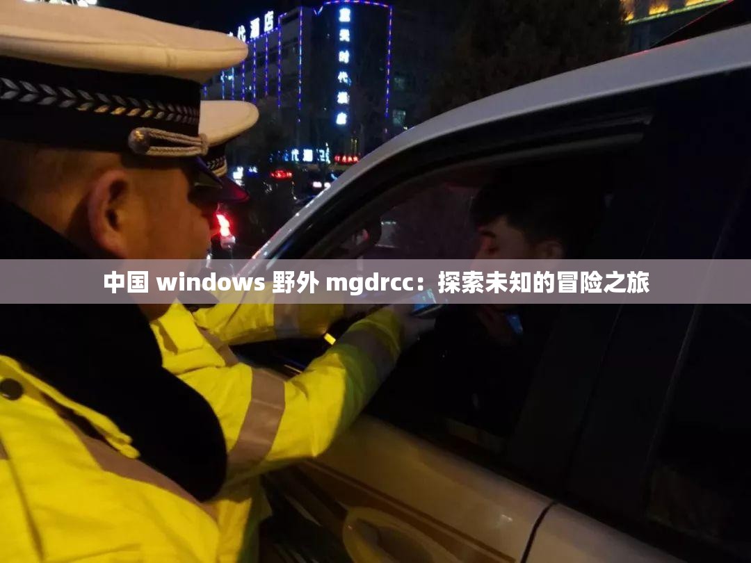 中国 windows 野外 mgdrcc：探索未知的冒险之旅