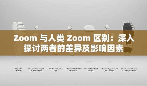 Zoom 与人类 Zoom 区别：深入探讨两者的差异及影响因素