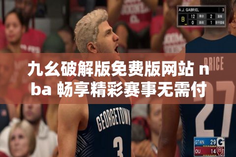 九幺破解版免费版网站 nba 畅享精彩赛事无需付费