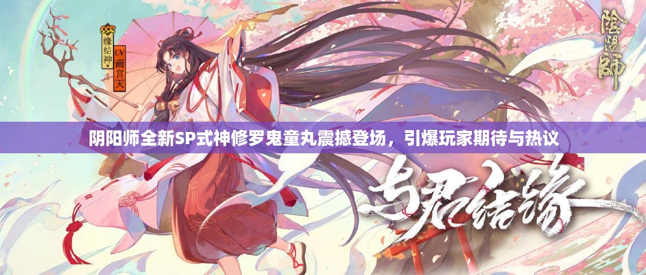 阴阳师全新SP式神修罗鬼童丸震撼登场，引爆玩家期待与热议