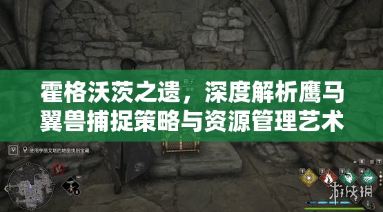 霍格沃茨之遗，深度解析鹰马翼兽捕捉策略与资源管理艺术