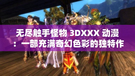 无尽触手怪物 3DXXX 动漫：一部充满奇幻色彩的独特作品