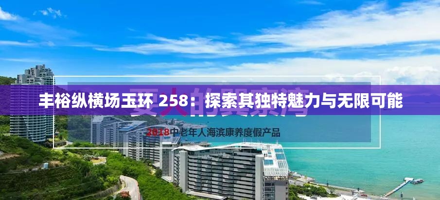 丰裕纵横场玉环 258：探索其独特魅力与无限可能