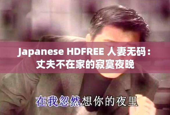 Japanese HDFREE 人妻无码：丈夫不在家的寂寞夜晚