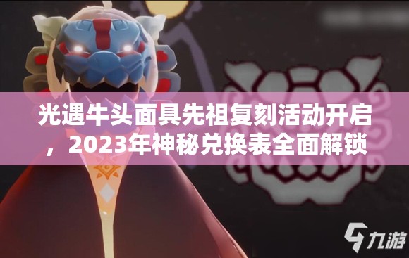 光遇牛头面具先祖复刻活动开启，2023年神秘兑换表全面解锁揭秘