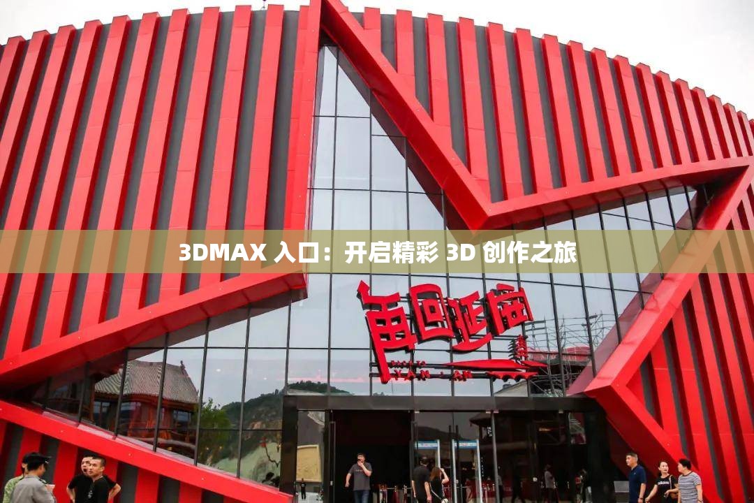 3DMAX 入口：开启精彩 3D 创作之旅