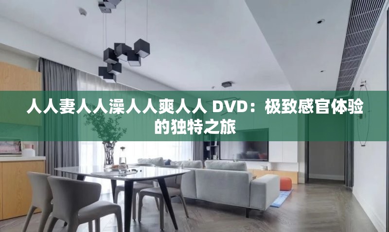 人人妻人人澡人人爽人人 DVD：极致感官体验的独特之旅