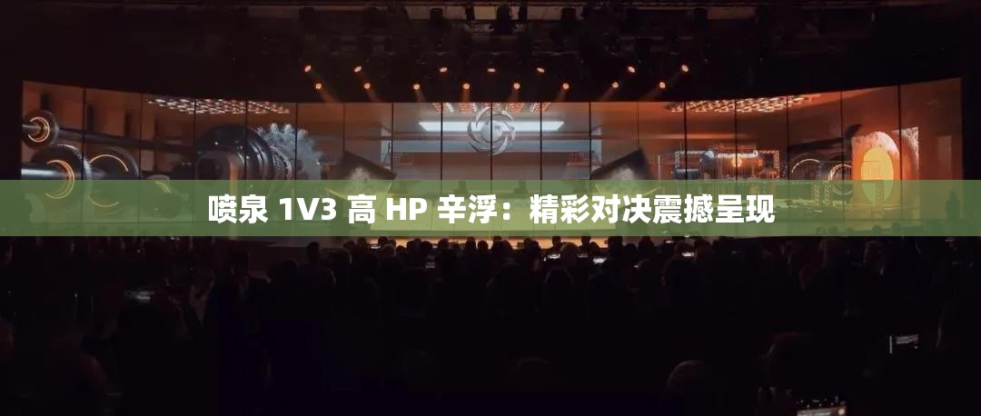 喷泉 1V3 高 HP 辛浮：精彩对决震撼呈现