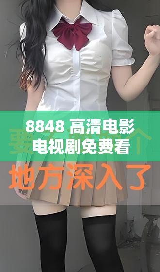 8848 高清电影电视剧免费看罗：畅享精彩大片盛宴