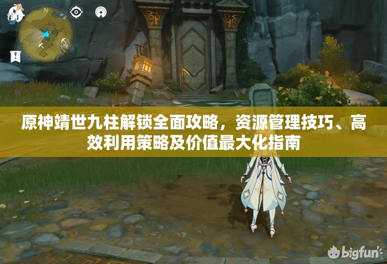 原神靖世九柱解锁全面攻略，资源管理技巧、高效利用策略及价值最大化指南