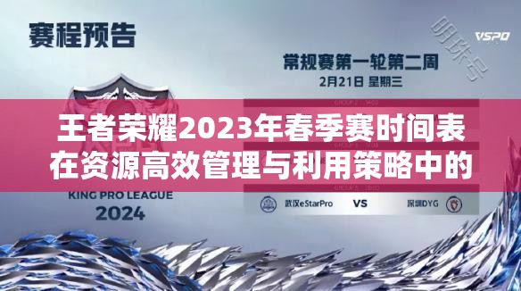 王者荣耀2023年春季赛时间表在资源高效管理与利用策略中的核心作用