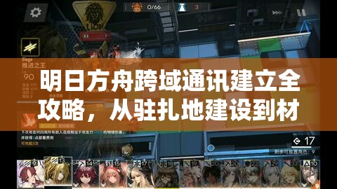 明日方舟跨域通讯建立全攻略，从驻扎地建设到材料收集详解