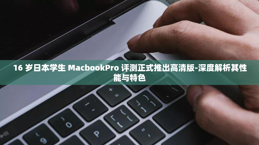 16 岁日本学生 MacbookPro 评测正式推出高清版-深度解析其性能与特色