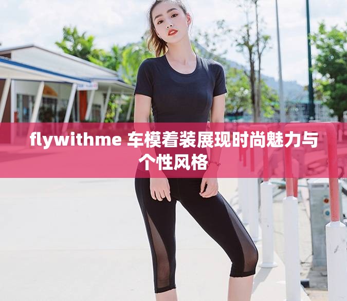 flywithme 车模着装展现时尚魅力与个性风格