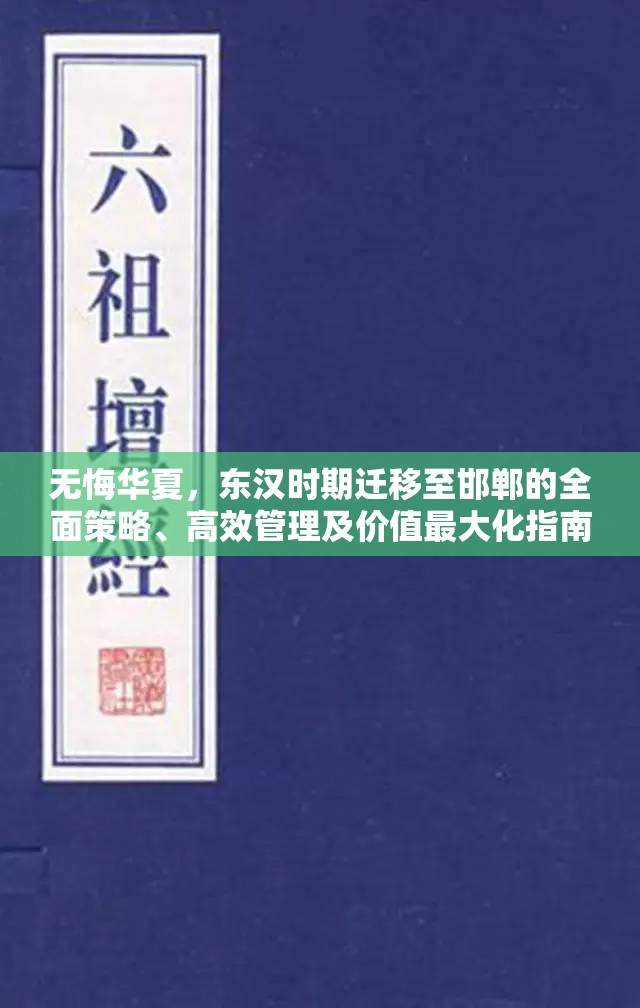 无悔华夏，东汉时期迁移至邯郸的全面策略、高效管理及价值最大化指南