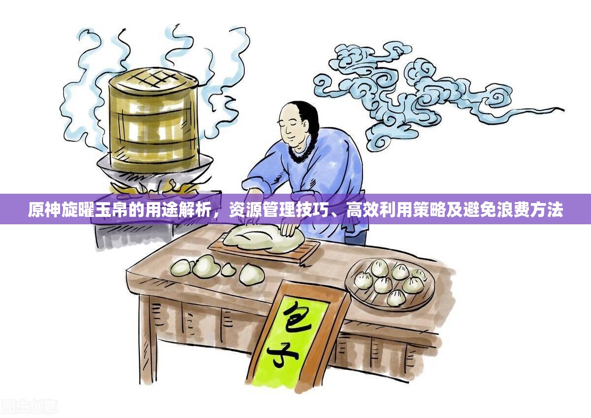 原神旋曜玉帛的用途解析，资源管理技巧、高效利用策略及避免浪费方法