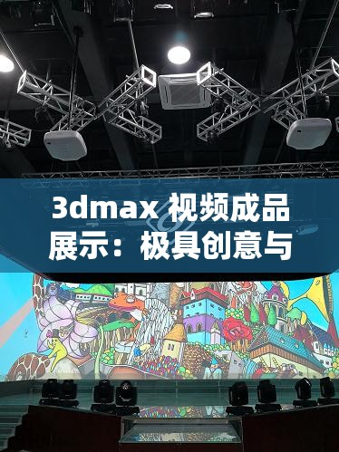 3dmax 视频成品展示：极具创意与震撼的视觉盛宴呈现