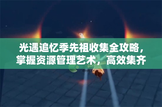 光遇追忆季先祖收集全攻略，掌握资源管理艺术，高效集齐全图鉴