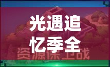 光遇追忆季全面揭秘小金人隐藏位置，探险家必备的高效寻宝指南