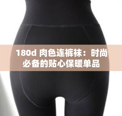 180d 肉色连裤袜：时尚必备的贴心保暖单品