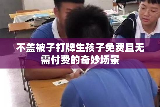 不盖被子打牌生孩子免费且无需付费的奇妙场景