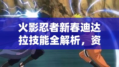 火影忍者新春迪达拉技能全解析，资源管理技巧、高效利用策略及价值最大化指南