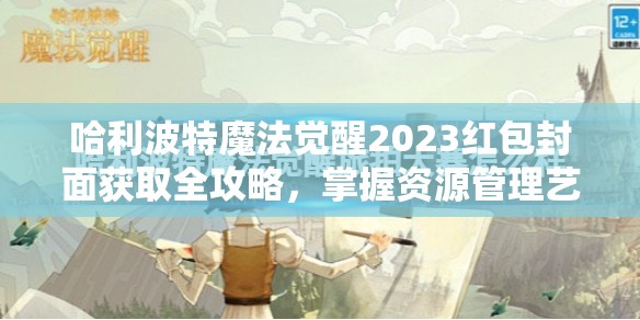 哈利波特魔法觉醒2023红包封面获取全攻略，掌握资源管理艺术，轻松解锁限定封面